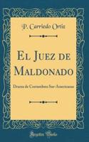 El Juez de Maldonado: Drama de Costumbres Sur-Americanas (Classic Reprint)