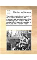 The Modern Atalantis; Or, the Devil in an Air Balloon. Containing the Characters and Secret Memoirs of the Most Conspicuous Persons of High Quality, of Both Sexes, in the Island of Libertusia, in the Western Ocean