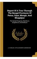 Report Of A Tour Through The Bengal Provinces Of Patna, Gaya, Mongir, And Bhagalpur