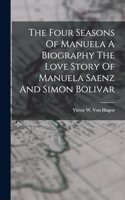 The Four Seasons Of Manuela A Biography The Love Story Of Manuela Saenz And Simon Bolivar