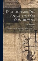 Dictionnaire Des Antonymes Ou Contremots: Ouvrage Fondé Sur Les Écrivains Classiques, Destiné À La Jeunesse Et Aux Écrivains Français