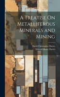 Treatise On Metalliferous Minerals and Mining