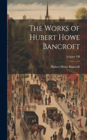 Works of Hubert Howe Bancroft; Volume VII