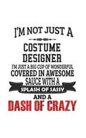 I'm Not Just A Costume Designer I'm Just A Big Cup Of Wonderful Covered In Awesome Sauce With A Splash Of Sassy And A Dash Of Crazy: Notebook: Awesome Costume Designer Notebook, Journal Gift, Diary, Doodle Gift or Notebook 6 x 9 Compact Size- 109 Blank