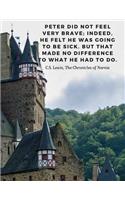 Peter did not feel very brave; indeed, he felt he was going to be sick. But that made no difference to what he had to do. -C.S. Lewis