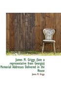 James M. Griggs (Late a Representative from Georgia) Memorial Addresses Delivered in the House