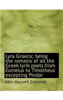 Lyra Graeca; Being the Remains of All the Greek Lyrik Poets from Eumelus to Timotheus Excepting Pind