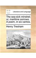 The Sea-Sick Minstrel; Or, Maritime Sorrows. a Poem, in Six Cantos.