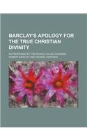 Barclay's Apology for the True Christian Divinity; As Professed by the People Called Quakers: (English)