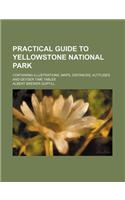 Practical Guide to Yellowstone National Park; Containing Illustrations, Maps, Distances, Altitudes and Geyser Time Tables