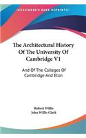 The Architectural History of the University of Cambridge V1: And of the Colleges of Cambridge and Eton