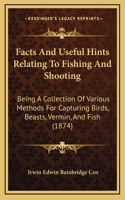 Facts And Useful Hints Relating To Fishing And Shooting: Being A Collection Of Various Methods For Capturing Birds, Beasts, Vermin, And Fish (1874)