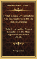 French Course Or Theoretical And Practical System Of The French Language