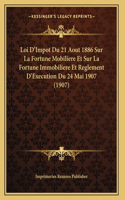 Loi D'Impot Du 21 Aout 1886 Sur La Fortune Mobiliere Et Sur La Fortune Immobiliere Et Reglement D'Execution Du 24 Mai 1907 (1907)