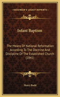 Infant Baptism: The Means Of National Reformation According To The Doctrine And Discipline Of The Established Church (1841)