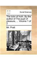 The Tutor of Truth. by the Author of the Pupil of Pleasure, ... Volume 1 of 2