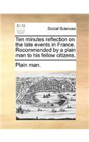 Ten Minutes Reflection on the Late Events in France. Recommended by a Plain Man to His Fellow Citizens.