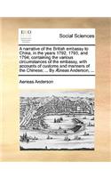 Narrative of the British Embassy to China, in the Years 1792, 1793, and 1794; Containing the Various Circumstances of the Embassy, with Accounts of Customs and Manners of the Chinese; ... by Aeneas Anderson, ...