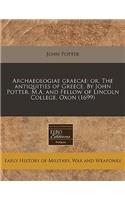 Archaeologiae Graecae: Or, the Antiquities of Greece. by John Potter, M.A. and Fellow of Lincoln College, Oxon (1699)