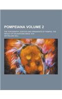 Pompeiana; The Topography, Edifices and Ornaments of Pompeii, the Result of Excavations Since 1819 Volume 2