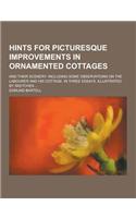 Hints for Picturesque Improvements in Ornamented Cottages; And Their Scenery: Including Some Observations on the Labourer and His Cottage. in Three Es(English)