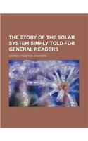 The Story of the Solar System Simply Told for General Readers