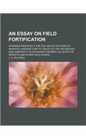 An Essay on Field Fortification; Intended Principally for the Use of Officers of Infantry, Shewing How to Trace Out on the Ground, and Construct in T