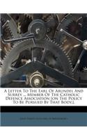 A Letter to the Earl of Arundel and Surrey ... Member of the Catholic Defence Association [On the Policy to Be Pursued by That Body.].