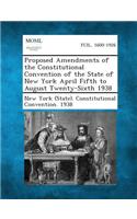 Proposed Amendments of the Constitutional Convention of the State of New York April Fifth to August Twenty-Sixth 1938