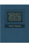 Rudimentary Treatise on Masting, Mast-Making, and Rigging of Ships: Also Tables of Spars, Rigging, Blocks, Chain, Wire and Hemp Ropes, Etc., Relative