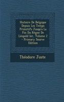 Histoire de Belgique Depuis Les Temps Primitifs Jusqu'a La Fin Du Regne de Leopold Ier, Volume 2 - Primary Source Edition