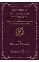 Sketches of Incidents and Adventures: In the Life of Thomas Elworth, the American Pedestrian (Classic Reprint)