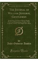 The Journal of William Jefferay, Gentleman: Being Some Account of Divers People, Places and Happenings, Chiefly in New England; A Diary That Might Have Been (Classic Reprint): Being Some Account of Divers People, Places and Happenings, Chiefly in New England; A Diary That Might Have Been (Classic Reprint)