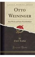 Otto Weininger: Sein Werk Und Seine Persï¿½nlichkeit (Classic Reprint)