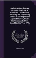 An Interesting Journal of Abner Stocking of Chatham, Connecticut, Detailing the Distressing Events of the Expedition Against Quebec, Under the Command of Col. Arnold in the Year 1775;