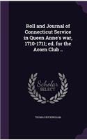 Roll and Journal of Connecticut Service in Queen Anne's war, 1710-1711; ed. for the Acorn Club ..