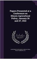Papers Presented at a Conference on Illinois Agricultural Policy, January 26 and 27, 1922