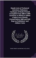 Handy Lists of Technical Literature. Reference Catalogue of Books Printed in English From 1880 to 1888 Inclusive; to Which is Added a Select List of Books Printed Before 1880 and Still Kept on Publishers' and Jobbers' Lists