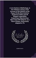 A new System of Mythology, in two Volumes; Giving a Full Account of the Idolatry of the Pagan World, Illustrated by Analytical Tables, and 50 Elegant Copperplate Engravings, Representing More Than 200 Subjects, in a Third Volume, Particularly Adapt: (English)