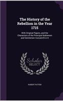 The History of the Rebellion in the Year 1715: With Original Papers, and the Characters of the Principal Noblemen and Gentlemen Concern'D in It