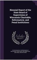 Biennial Report of the State Board of Supervision of Wisconsin Charitable, Reformatory, and Penal Institutions