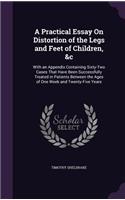 A Practical Essay On Distortion of the Legs and Feet of Children, &c