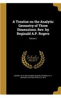 Treatise on the Analytic Geometry of Three Dimensions. Rev. by Reginald A.P. Rogers; Volume 1