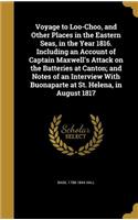 Voyage to Loo-Choo, and Other Places in the Eastern Seas, in the Year 1816. Including an Account of Captain Maxwell's Attack on the Batteries at Canton; and Notes of an Interview With Buonaparte at St. Helena, in August 1817