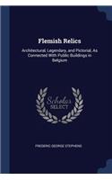 Flemish Relics: Architectural, Legendary, and Pictorial, As Connected With Public Buildings in Belgium