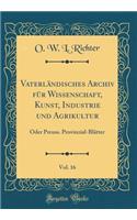 VaterlÃ¤ndisches Archiv FÃ¼r Wissenschaft, Kunst, Industrie Und Agrikultur, Vol. 16: Oder Preuss. Provinzial-BlÃ¤tter (Classic Reprint)