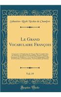 Le Grand Vocabulaire Franï¿½ois, Vol. 19: Contenant 1. l'Explication de Chaque Mot Considï¿½rï¿½ Dans Ses Diverses Acceptions Grammaticales, Propres, Figurï¿½es, Synonymes Et Relatives; 2. Les Lois de l'Orthographie; Celles de la Prosodie, Ou Prono: Contenant 1. l'Explication de Chaque Mot Considï¿½rï¿½ Dans Ses Diverses Acceptions Grammaticales, Propres, Figurï¿½es, Synonymes Et Relatives; 2. L