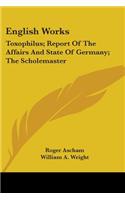 English Works: Toxophilus; Report Of The Affairs And State Of Germany; The Scholemaster