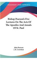 Bishop Pearson's Five Lectures On The Acts Of The Apostles And Annals Of St. Paul