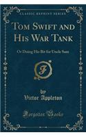 Tom Swift and His War Tank: Or Doing His Bit for Uncle Sam (Classic Reprint): Or Doing His Bit for Uncle Sam (Classic Reprint)